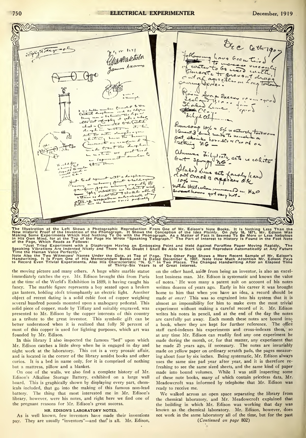 The Illustration at the Left Shows a Photographic Reproduction From One of Mr. Edison's Note Books. It Is Nothing Less Than the Now Historic Proof of the Invention of the Phonograph. It Shows the Conception of the Idea Plainly. On July 18, 1871, Mr. Edison Was Making Some Experiments Which Had Nothing To Do with the Phonograph. As a Matter of Fact It Seemed To Be More or Less Nebulous in His Own Mind, for at the Top of the Page He Wrote "Speaking Telegraph." The Part of Interest to History Is Found in the Foot Note of the Page, Which Reads as Follows: "Just Tried Experiment with a Diaphragm Having an Embossing Point and Held Against Paraffine Paper Moving Rapidly. The Speaking Vibrations Are Indented Nicely and There Is No Doubt I Shall Be Able to Start Up and Reproduce Automatically at Any Future Time the Human Voice Perfectly." Note Also the Two Witnesses' Names Under the Date, at Top of Page. The Other Page Shows a More Recent Sample of Mr. Edison's Handwriting. It Is From One of His Memorandum Books and Is Dated December 6, 1907. Note How Much Attention Mr. Edison Pays to Record Even Trivial Experiments, Also His Characteristic "N. G." In Two Places. The Changed Handwriting After an Elapsed Time of Thirty-Six Years Is of Great Interest. 